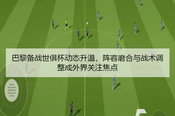 巴黎备战世俱杯动态升温，阵容磨合与战术调整成外界关注焦点